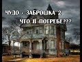 ЧУДО - ЗАБРОШКА 2 \ ЧТО В ПОГРЕБЕ???