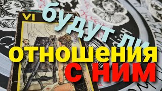 БУДУТ ЛИ У ВАС С НИМ ОТНОШЕНИЯ? ТАРО