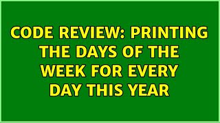 Famous Code Review: Printing the days of the week for every day this year (2 Solutions!!) Profile