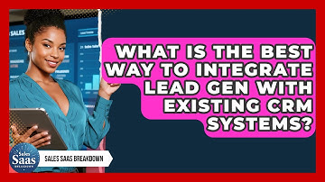 What Is The Best Way To Integrate Lead Gen With Existing CRM Systems? - Sales Saas Breakdown