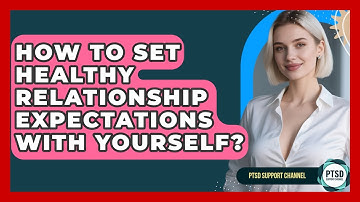 How To Set Healthy Relationship Expectations With Yourself? - PTSD Support Channel