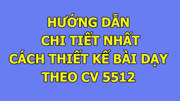 Hướng dẫn chi tiết cách thiết kế bài dạy theo Công văn 5512 chuẩn nhất 2025
