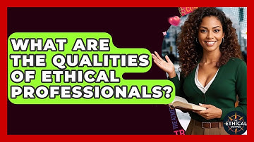 What Are The Qualities Of Ethical Professionals? - The Ethical Compass