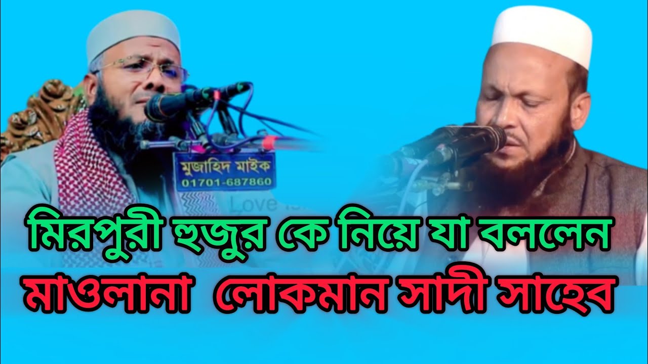 মিরপুরী হুজুর কে নিয়ে যা বললেন #মাওলানা লোকমান সাদী সাহেব 