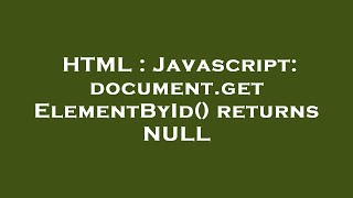 HTML : Javascript: document.getElementById() returns NULL
