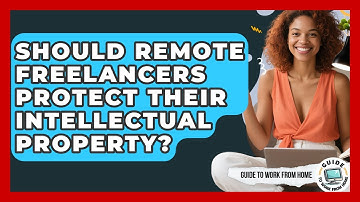 Should Remote Freelancers Protect Their Intellectual Property? - Guide To Work From Home