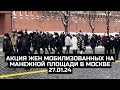 Акция жен мобилизованных на Манежной площади в Москве 27.01.24