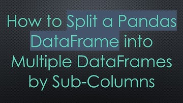 How to Split a Pandas DataFrame into Multiple DataFrames by Sub-Columns