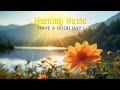MORNING MUSIC PLAYLIST - Wake Up Happy &amp; Stress Relief - Morning Meditation Music For Relax, Healing