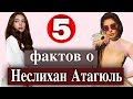 Неслихан Атагюль: 5 неожиданных фактов