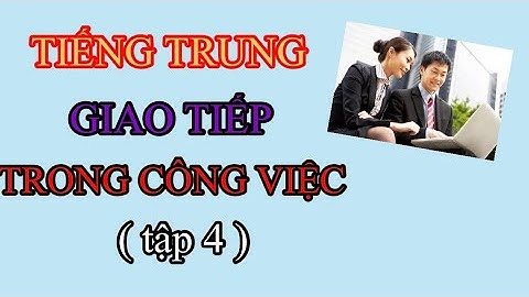 ( tập 4) Tiếng Trung giao tiếp trong công việc
