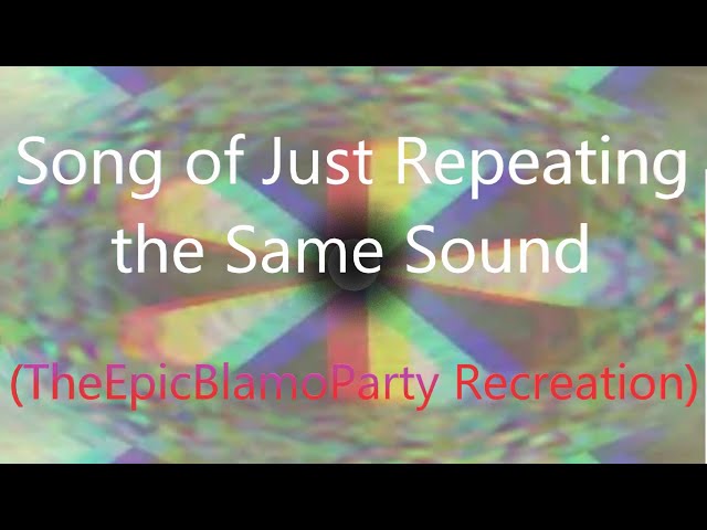 Song of Just Repeating the Same Sound (TheEpicBlamoParty Recreation) (EPILEPSY, HIGH FREQ, TOO LOUD) class=