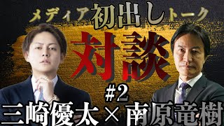 【南原竜樹vs三崎優太】絶対にテレビでは言えないNGすぎる暴露対談（後編）