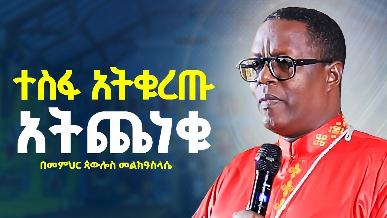 🔴 ለተጨነቃችሁ ተስፋ ለቆረጣችሁ ከዚህ ትምህርት በኋላ ልባችሁ ያርፋል//ተስፋ አትቁረጡ አትጨነቁ//በመምህር ጳውሎስ መልክዓስላሴ