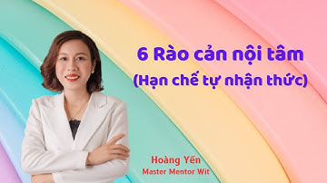 6 RÀO CẢN NỘI TÂM (HẠN CHẾ TỰ NHẬN THỨC)