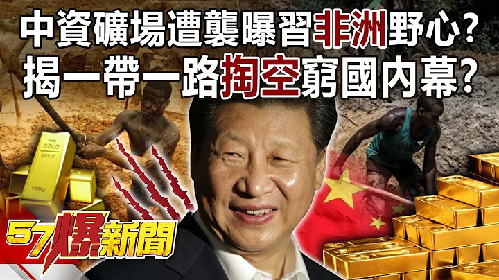 中资矿场遭袭曝习“非洲”野心？ 揭一带一路“掏空”穷国内幕！？-姚惠珍 徐俊相《57爆新闻》精选篇 网路独播版-2100-6 - 天天要闻