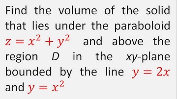 Volume of Solid that lies under paraboloid z=x^2+y^2 and above the region in xy-plane y=2x and y=x^2