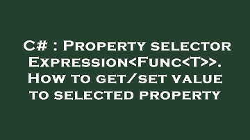 C# : Property selector Expression Func T  . How to get/set value to selected property