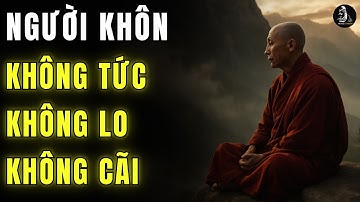 Cổ Nhân Dạy: Người Sống Khôn Ngoan Không TỨC Không LO Không CÃI - Triết Lý Cuộc Sống