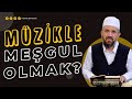 Müzikle meşgul olmak? | İhsan Şenocak