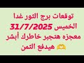 توقعات برج الثور غدا الخميس 31 7 2025 معجزه هتجبر خاطرك أبشر هيدفع الثمن توقعات برج الثور غدا الخميس 31 7 2025 معجزه هتجبر خاطرك أبشر هيدفع الثمن