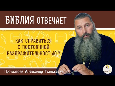 Как справиться с постоянной раздражительностью?  Библия отвечает.  Протоиерей Александр Тылькевич