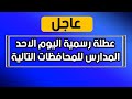 عاجل عطلة رسمية اليوم الاحد المدارس للمحافظات التالية 