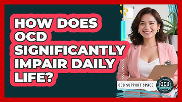 How Does OCD Significantly Impair Daily Life?