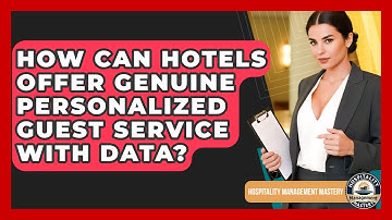 How Can Hotels Offer Genuine Personalized Guest Service With Data? - Hospitality Management Mastery