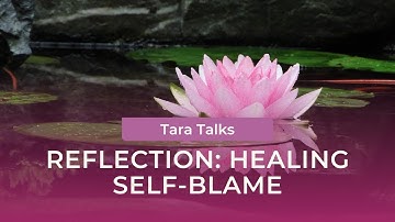 Healing Self-Blame: A Reflection Practice with Tara Brach