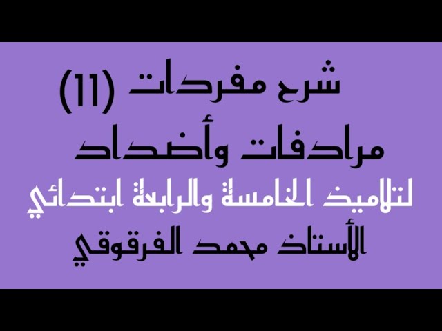 مرادفات وأضداد و شرح مفردات (11) لتلاميذ الخامسة والرابعة ابتدائي الجيل الثاني