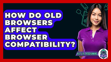 How Do Old Browsers Affect Browser Compatibility? - Next LVL Programming