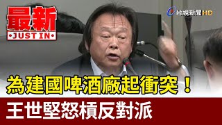 為建國啤酒廠起衝突！ 王世堅怒槓反對派【最新快訊】