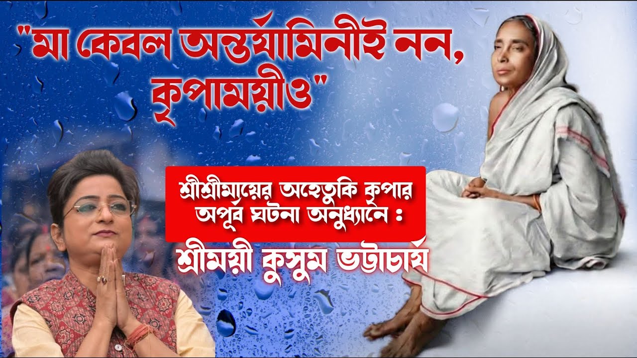 মা কেবল অন্তরযামিনীই নন,তিনি কৃপাময়ীও/শ্রীমায়ের অহেতুকী কৃপার অপূর্ব ঘটনা শ্রীময়ী কুসুম ভট্টাচার্য