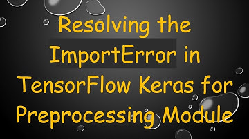 Resolving the ImportError in TensorFlow Keras for Preprocessing Module