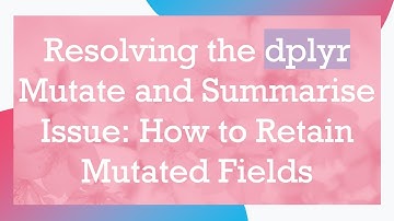 Resolving the dplyr Mutate and Summarise Issue: How to Retain Mutated Fields