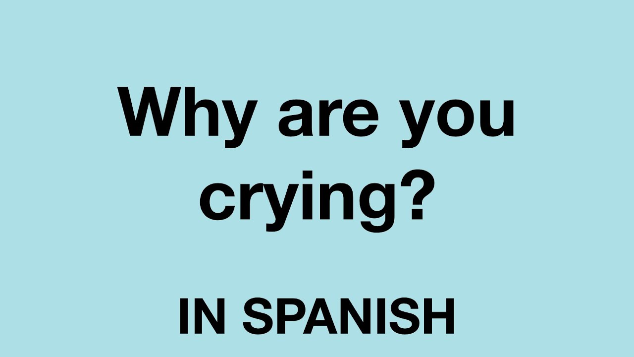 How To Say Why Are You Crying In Spanish YouTube