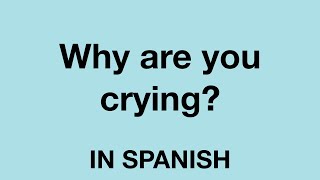 How To Say (Why are you crying?) In Spanish