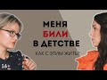 МЕНЯ БИЛИ В ДЕТСТВЕ: КАК С ЭТИМ ЖИТЬ? 16+