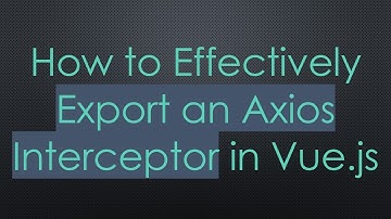 How to Effectively Export an Axios Interceptor in Vue.js