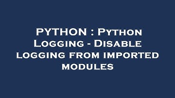PYTHON : Python Logging - Disable logging from imported modules