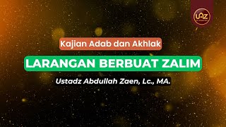 Larangan Berbuat Zalim - Ustadz Abdullah Zaen., Lc., MA.
