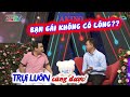 ANH CHÀNG ĐÒI TÌM BẠN GÁI KHÔNG CÓ LÔNG CHỖ ĐÓ KHIẾN CẢ TRƯỜNG QUAY CƯỜI NGHIÊNG NGẢ | BMHH