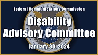 Disability Advisory Committee Meeting - January 2024
This meeting was open to the public on January 30, 2024 at FCC headquarters and on the Internet via live feed from the FCC’s web page at www.fcc.gov/live and on the FCC’s YouTube channel. For more information, see https://www.fcc.gov/news-events/events/2024/01/disability-advisory-committee-meeting Disability Advisory Committee Meeting - January 2024