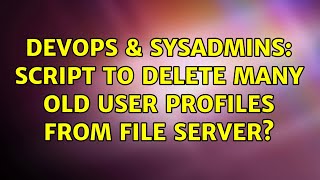 Celebrity DevOps & SysAdmins: Script to delete many old user profiles from file server? (2 Solutions!!) Profile