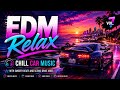 EDM Relax 🚗 Chill Car Music with Smooth Beats and Scenic Drive Vibes Vol 7