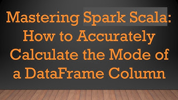 Mastering Spark Scala: How to Accurately Calculate the Mode of a DataFrame Column