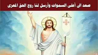 صعد الى اعلى السموات وارسل لنا روح الحق المعزى امين الليلويا