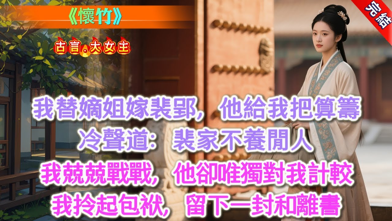 【完結】《懷竹》，我替嫡姐嫁給裴郢當天，他遞給我一把算籌，冷聲道：「裴家不養閒人，你想要在這待着，喫用便拿算籌來付。」我膽小慎微，兢兢戰戰地爲他操持家事，將裏外照顧得周全，才得以留下