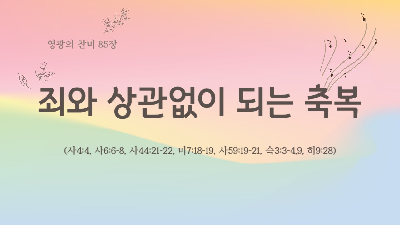 [영광의 찬미 85장] 죄와 상관없이 되는 축복 (사4:4, 사6:6-8, 사44:21-22, 미7:18-19, 사59:19 ...